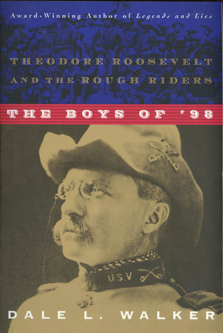 The Boys of '98- Theodore Roosevelt and the Rough Riders by Dale L. Walker