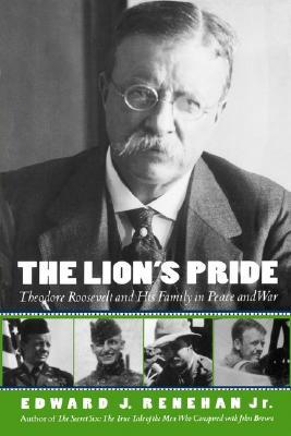 The Lion's Pride- Theodore Roosevelt and His Family in Peace and War by Edward J. Renehan Jr.