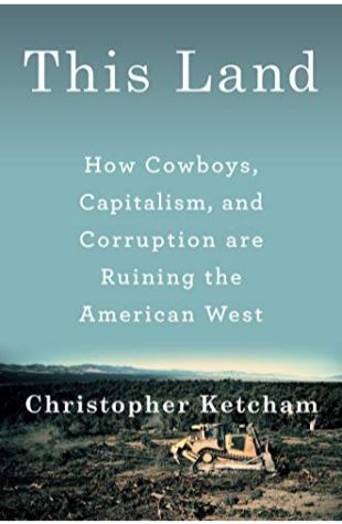 This Land: How Cowboys, Capitalism, and Corruption are Ruining the American West. 