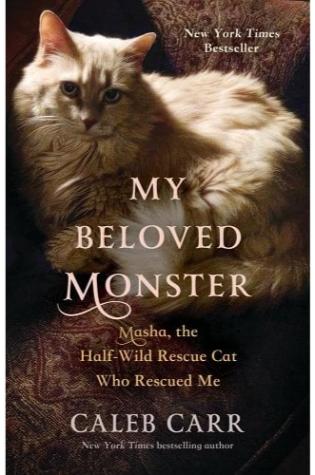 My Beloved Monster: Masha, the Half-Wild Rescue Cat Who Rescued Me by Caleb Carr