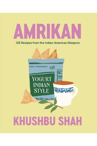 Amrikan: 125 Recipes from the Indian American Diaspora by Khushbu Shah