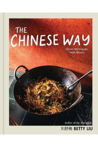 The Chinese Way: Classic Techniques, Fresh Flavors by Betty Liu