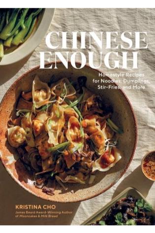 Chinese Enough: Homestyle Recipes for Noodles, Dumplings, Stir-Fries, and More by Kristina Cho