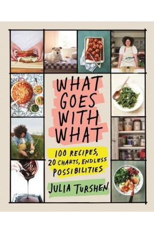 What Goes With What: 100 Recipes, 20 Charts, Endless Possibilities by Julia Turshen