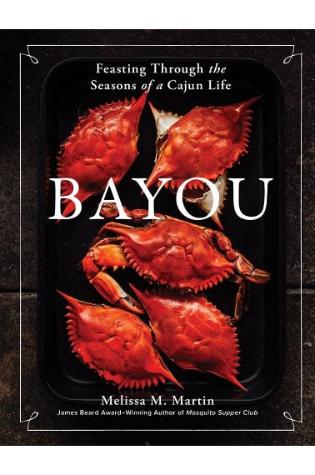 Bayou: Feasting Through the Seasons of a Cajun Life by Melissa M. Martin