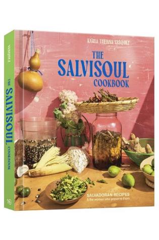 The SalviSoul Cookbook: Salvadoran Recipes and the Women Who Preserve Them by Karla Tatiana Vasquez