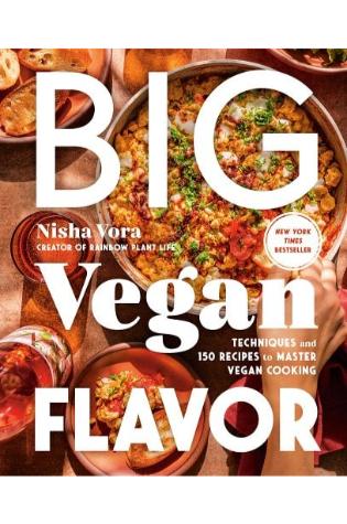 Big Vegan Flavor: Techniques and 150 Recipes to Master Vegan Cooking by Nisha Vora