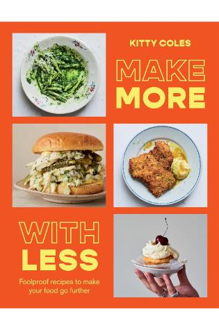 Make More With Less: Foolproof Recipes to Make Your Food Go Further by Kitty Coles