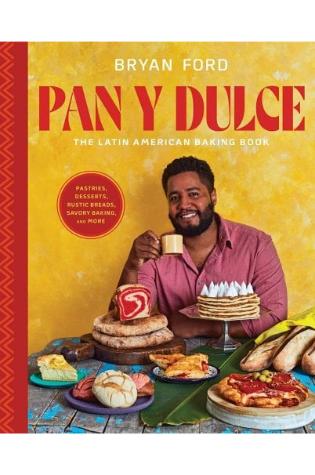 Pan y Dulce: The Latin American Baking Book (Pastries, Desserts, Rustic Breads, Savory Baking, and More) by Bryan Ford