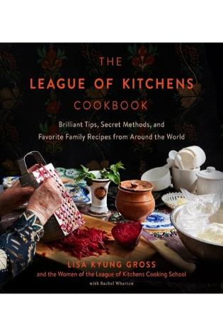 The League of Kitchens Cookbook: Brilliant Tips, Secret Methods & Favorite Family Recipes from Around the World by Lisa Kyung Gross and the Women of The League of Kitchens Cooking School