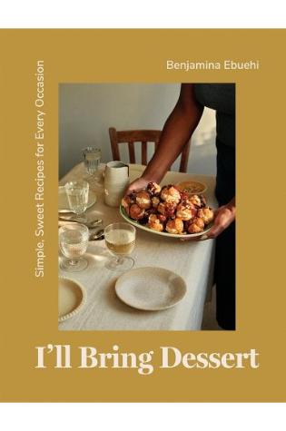 I'll Bring Dessert: Simple, Sweet Recipes for Every Occasion by Benjamina Ebuehi