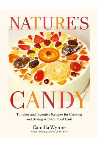 Nature's Candy: Timeless and Inventive Recipes for Creating and Baking with Candied Fruit by Camila Wynne