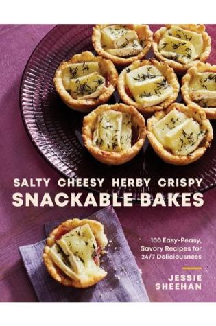 Salty, Cheesy, Herby, Crispy Snackable Bakes: 100 Easy-Peasy, Savory Recipes for 24/7 Deliciousness by Jessie Sheehan