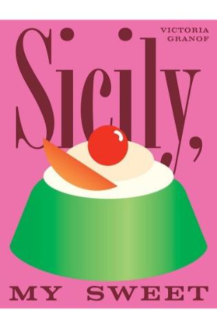 Sicily, My Sweet: Love Notes to an Island, With Recipes for Cakes, Cookies, Puddings, and Preserves by Victoria Granof