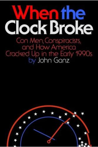 When the Clock Broke Con Men, Conspiracists, and How America Cracked Up in the Early 1990s by John Ganz