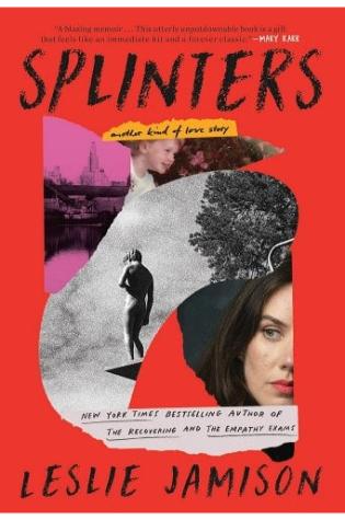 Splinters: Another Kind of Love Story by Leslie Jamison