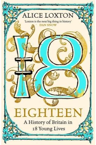 Eighteen: A History of Britain in 18 Young Lives by Alice Loxton