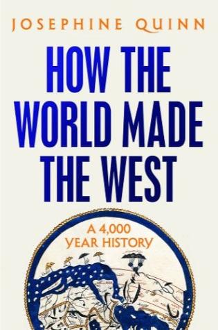 How The World Made The West: A 4000-Year History by Josephine Quinn