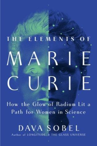 The Elements of Marie Curie: How the Glow of Radium Lit a Path for Women in Science by Dava Sobel