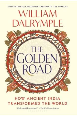 The Golden Road: How Ancient India Transformed the World by William Dalrymple