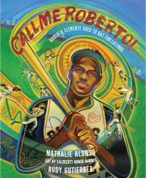 Call Me Roberto! Roberto Clemente Goes to Bat for Latinos by Nathalie Alonso, illustrated by Rudy Gutierrez