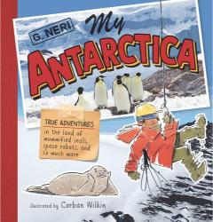 My Antarctica: True Adventures in the Land of Mummified Seals, Space Robots, and So Much More by G. Neri, illlustrated by Corban Wilkin