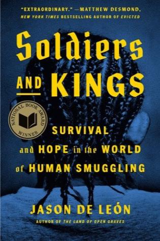 Soldiers and Kings: Survival and Hope in the World of Human Smuggling by Jason De León