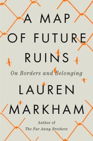 A Map of Future Ruins: On Borders and Belonging by Lauren Markham