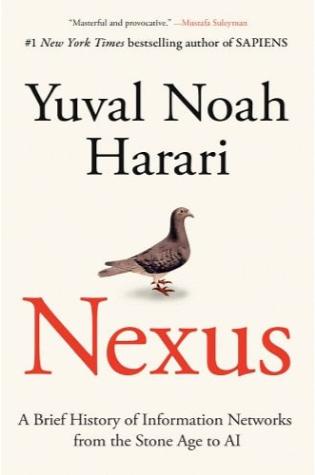 Nexus: A Brief History of Information Networks from the Stone Age to AI by Yuval Noah Harari