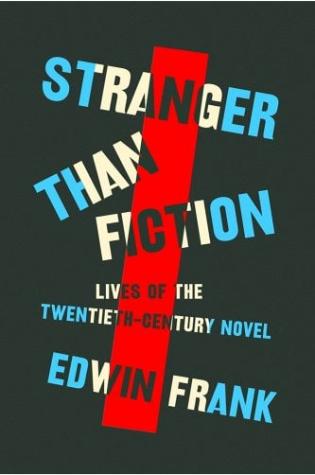 Stranger Than Fiction: Lives of the Twentieth-Century Novel by Edwin Frank