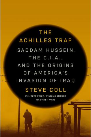 The Achilles Trap Saddam Hussein, the C.I.A., and the Origins of America's Invasion of Iraq by Steve Coll