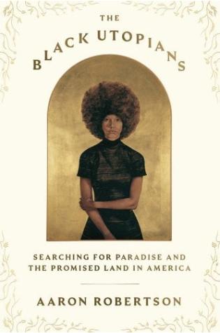 The Black Utopians Searching for Paradise and the Promised Land in America by Aaron Robertson