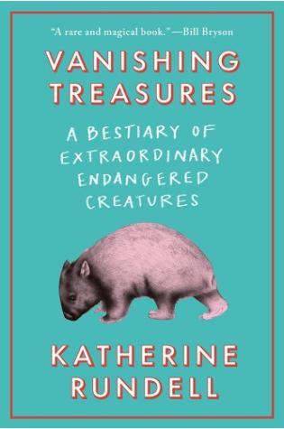 Vanishing Treasures: A Bestiary of Extraordinary Endangered Creatures by Katherine Rundell