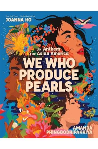 We Who Produce Pearls: An Anthem for Asian America by Joanna Ho, illus. by Amanda Phingbodhipakkiya