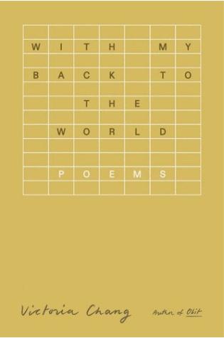 With My Back to the World: Poems by Victoria Chang