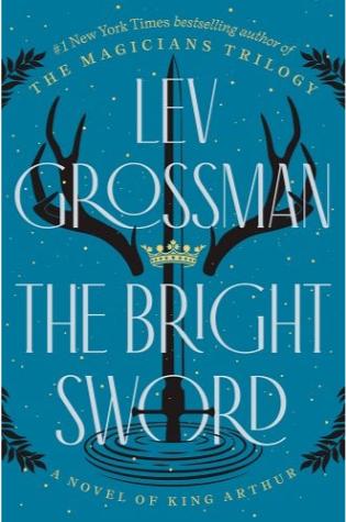 The Bright Sword: A Novel of King Arthur by Lev Grossman