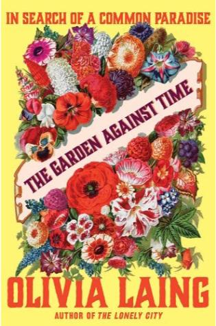 The Garden Against Time: In Search of a Common Paradise by Olivia Laing