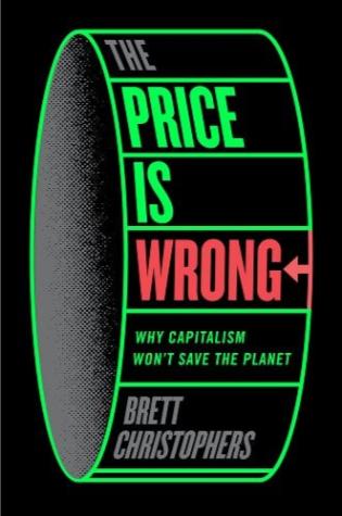 The Price is Wrong Why Capitalism Won’t Save the Planet by Brett Christophers